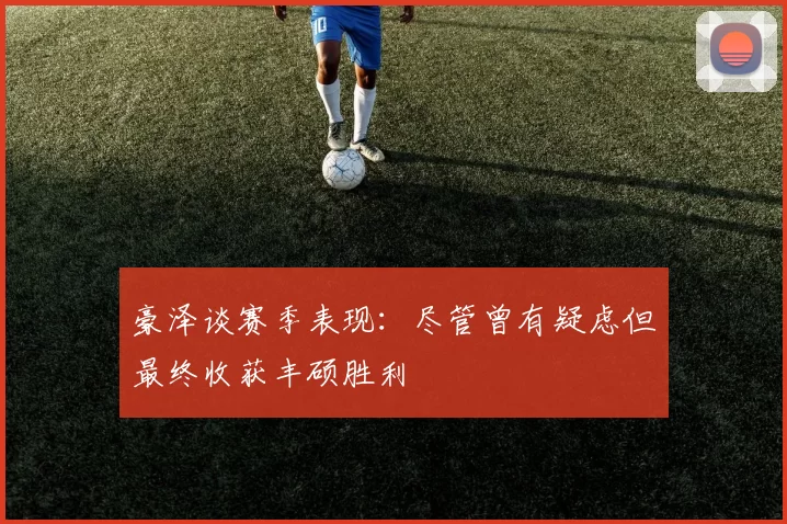豪泽谈赛季表现：尽管曾有疑虑但最终收获丰硕胜利