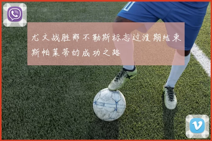 尤文战胜那不勒斯标志过渡期结束斯帕莱蒂的成功之路