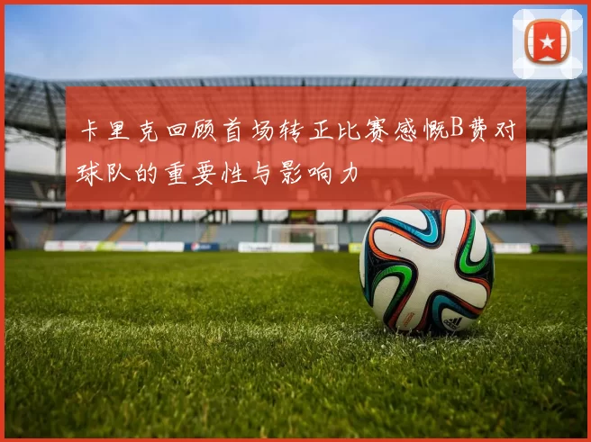 卡里克回顾首场转正比赛感慨B费对球队的重要性与影响力