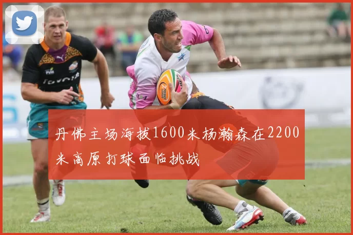 丹佛主场海拔1600米杨瀚森在2200米高原打球面临挑战